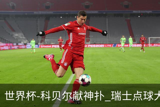 世界杯-科贝尔献神扑 瑞士点球大战4-3哥伦比亚进8强